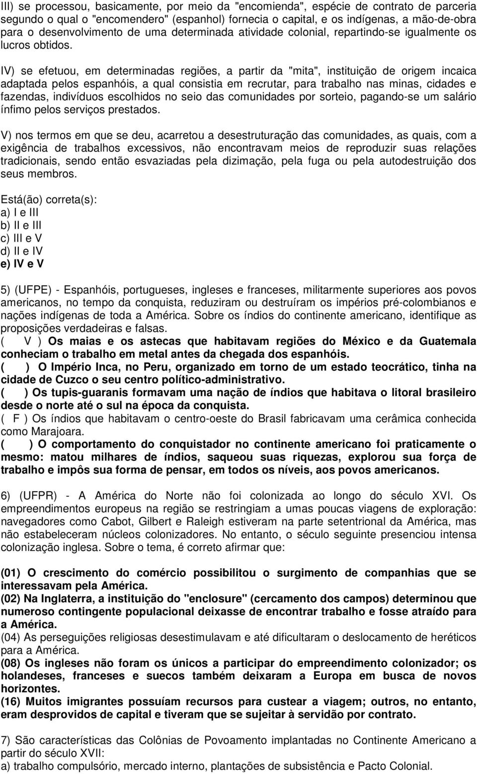 IV) se efetuou, em determinadas regiões, a partir da "mita", instituição de origem incaica adaptada pelos espanhóis, a qual consistia em recrutar, para trabalho nas minas, cidades e fazendas,