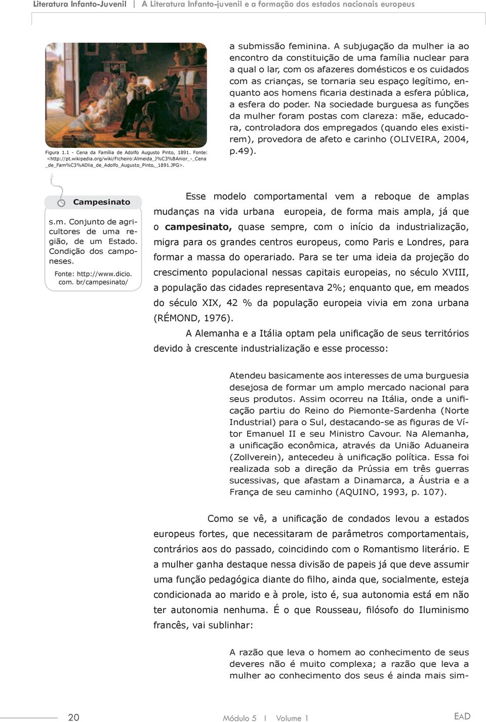 A subjugação da mulher ia ao encontro da constituição de uma família nuclear para a qual o lar, com os afazeres domésticos e os cuidados com as crianças, se tornaria seu espaço legítimo, enquanto aos