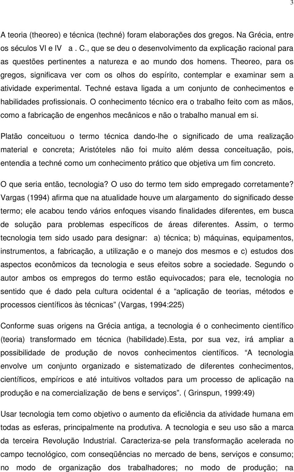 Theoreo, para os gregos, significava ver com os olhos do espírito, contemplar e examinar sem a atividade experimental. Techné estava ligada a um conjunto de conhecimentos e habilidades profissionais.