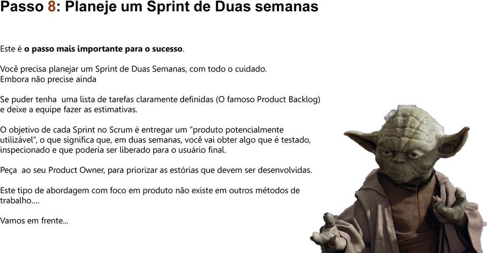 O objetivo de cada Sprint no Scrum é entregar um produto potencialmente utilizável, o que significa que, em duas semanas, você vai obter algo que é testado, inspecionado e que