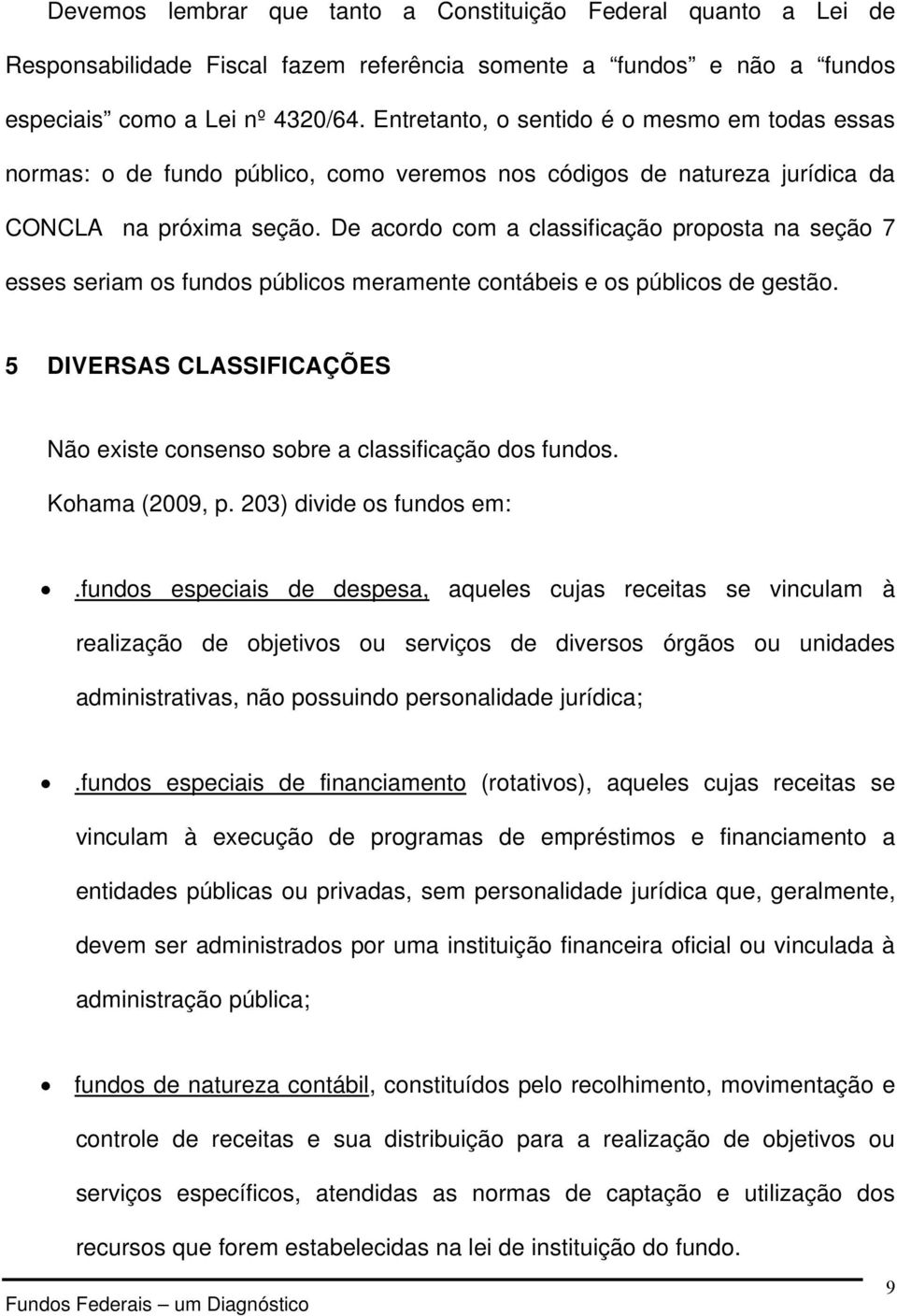 De acordo com a classificação proposta na seção 7 esses seriam os fundos públicos meramente contábeis e os públicos de gestão.