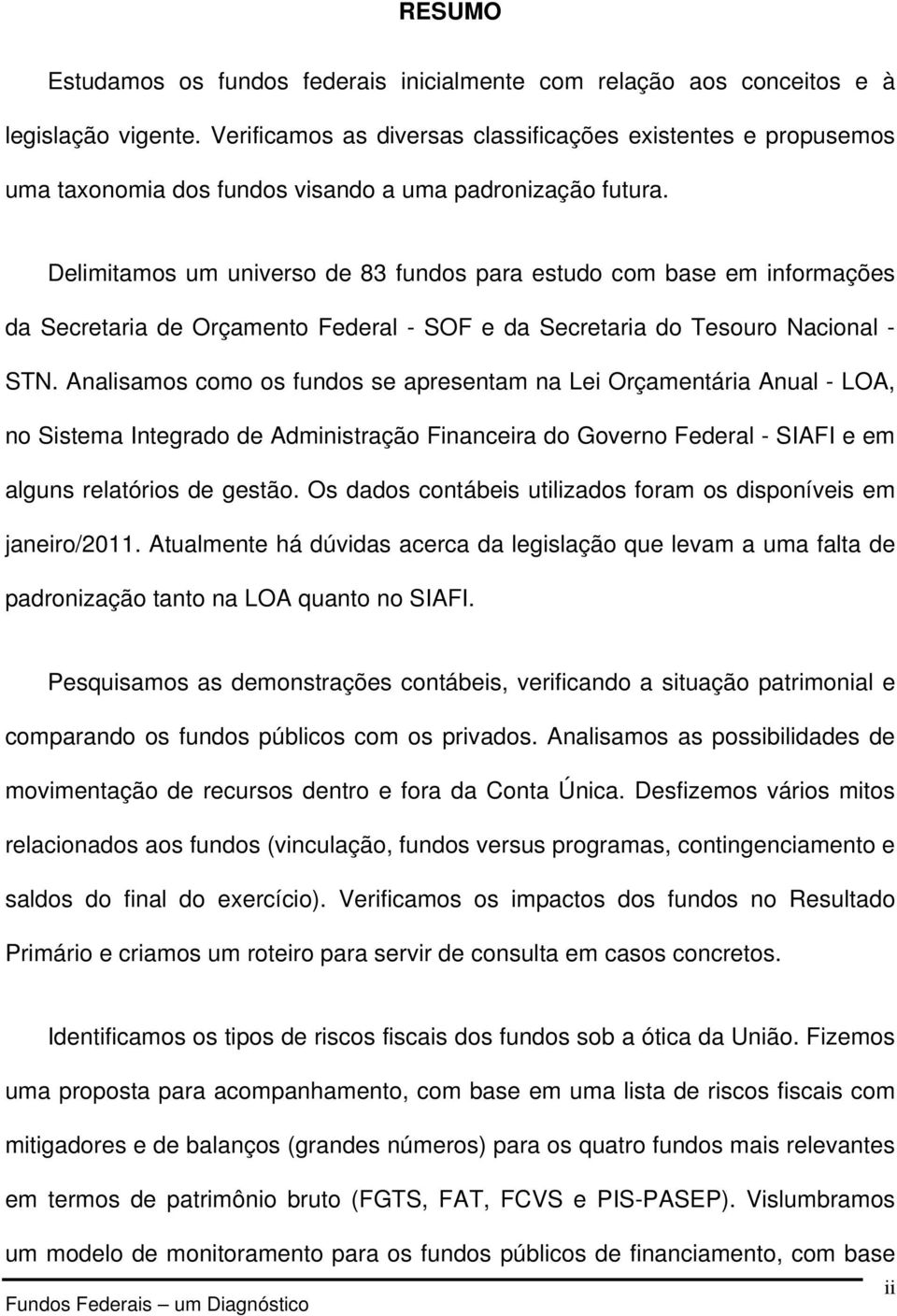 Delimitamos um universo de 83 fundos para estudo com base em informações da Secretaria de Orçamento Federal - SOF e da Secretaria do Tesouro Nacional - STN.