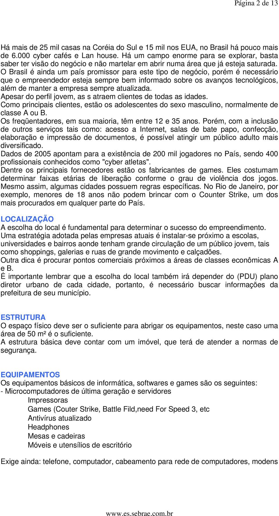 O Brasil é ainda um país promissor para este tipo de negócio, porém é necessário que o empreendedor esteja sempre bem informado sobre os avanços tecnológicos, além de manter a empresa sempre