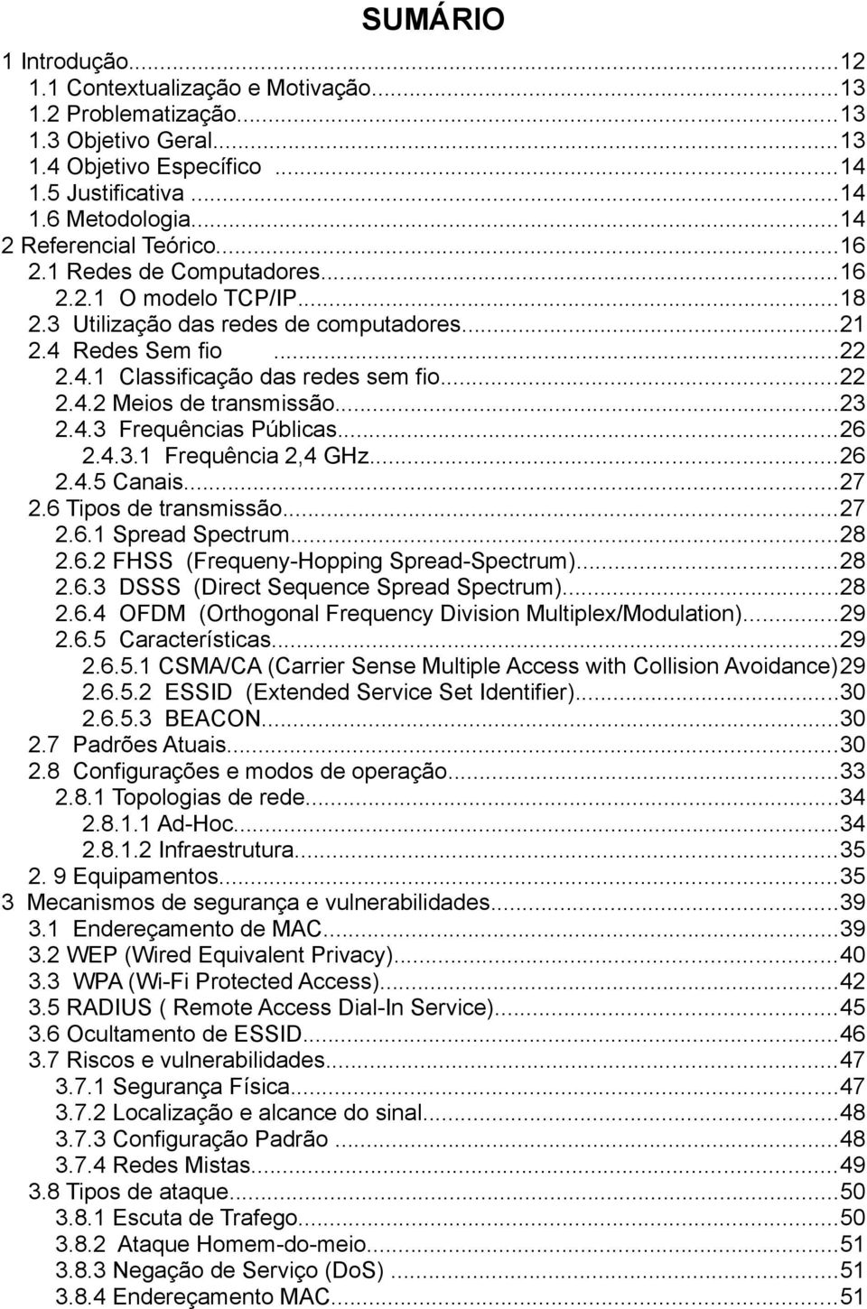 ..22 2.4.2 Meios de transmissão...23 2.4.3 Frequências Públicas...26 2.4.3.1 Frequência 2,4 GHz...26 2.4.5 Canais...27 2.6 Tipos de transmissão...27 2.6.1 Spread Spectrum...28 2.6.2 FHSS (Frequeny-Hopping Spread-Spectrum).