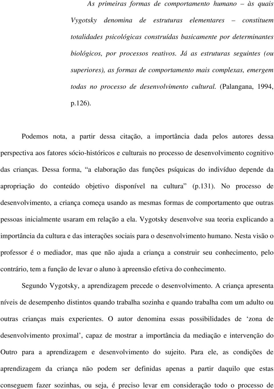 Podemos nota, a partir dessa citação, a importância dada pelos autores dessa perspectiva aos fatores sócio-históricos e culturais no processo de desenvolvimento cognitivo das crianças.