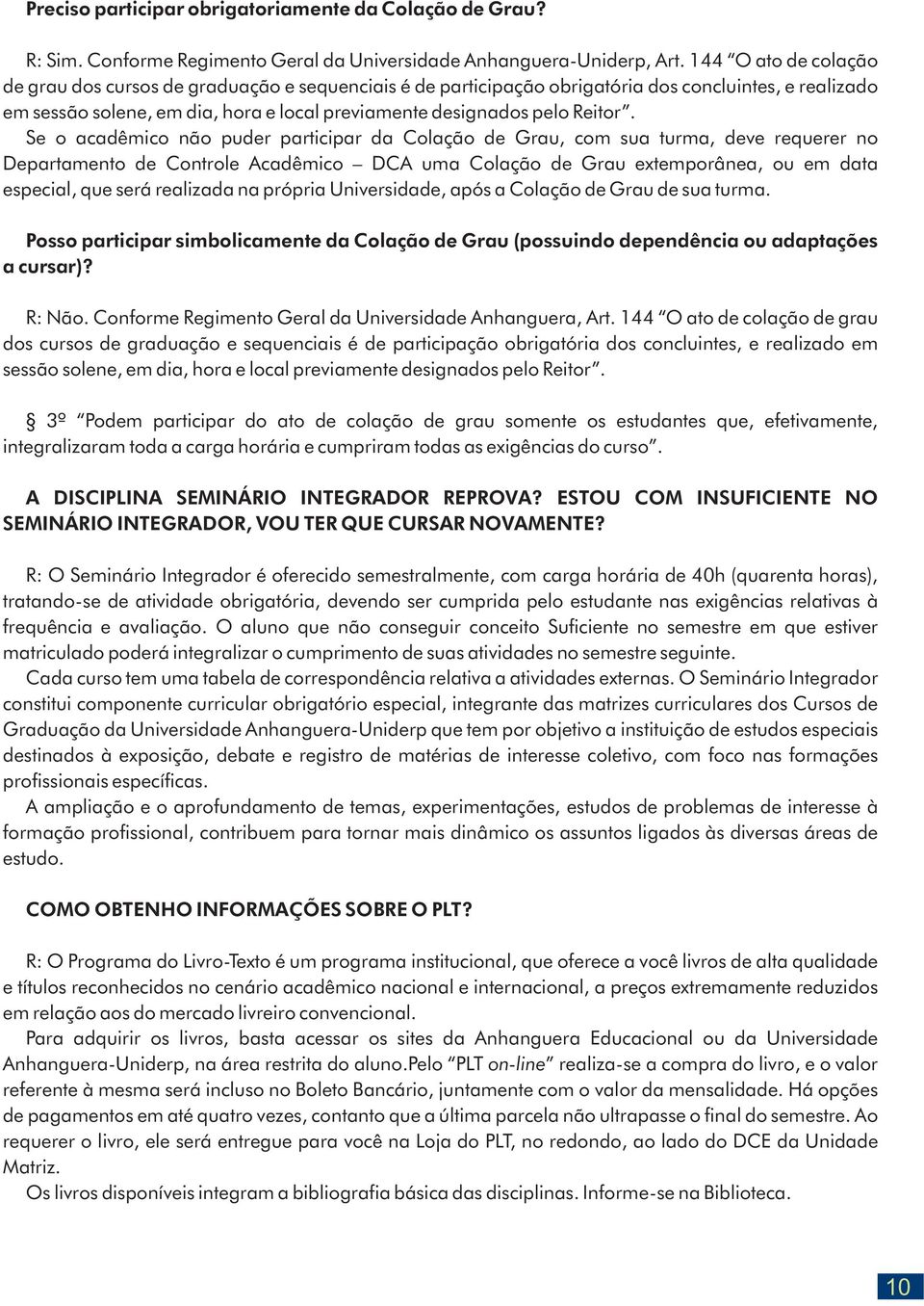 Se o acadêmico não puder participar da Colação de Grau, com sua turma, deve requerer no Departamento de Controle Acadêmico DCA uma Colação de Grau extemporânea, ou em data especial, que será