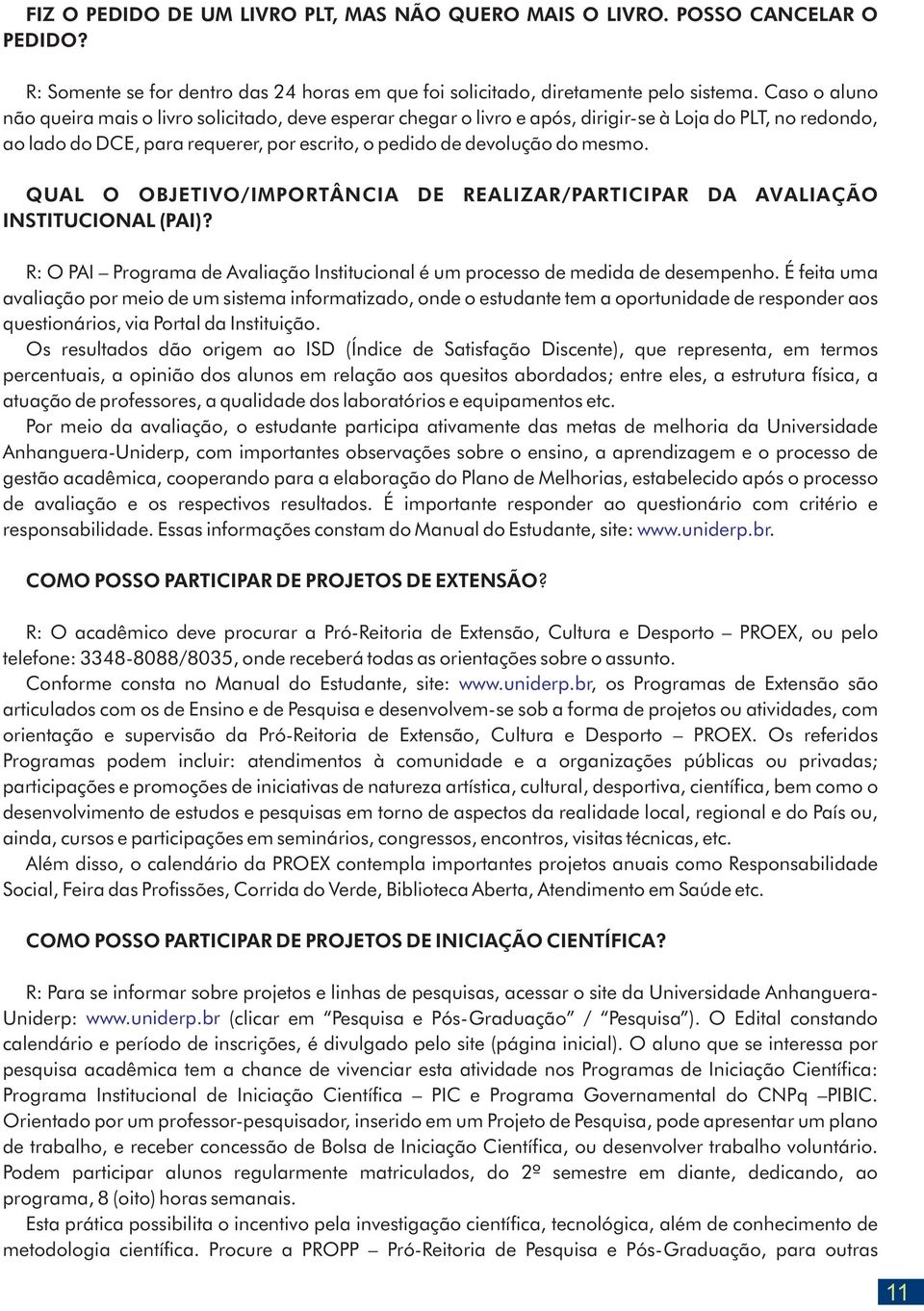 QUAL O OBJETIVO/IMPORTÂNCIA DE REALIZAR/PARTICIPAR DA AVALIAÇÃO INSTITUCIONAL (PAI)? R: O PAI Programa de Avaliação Institucional é um processo de medida de desempenho.