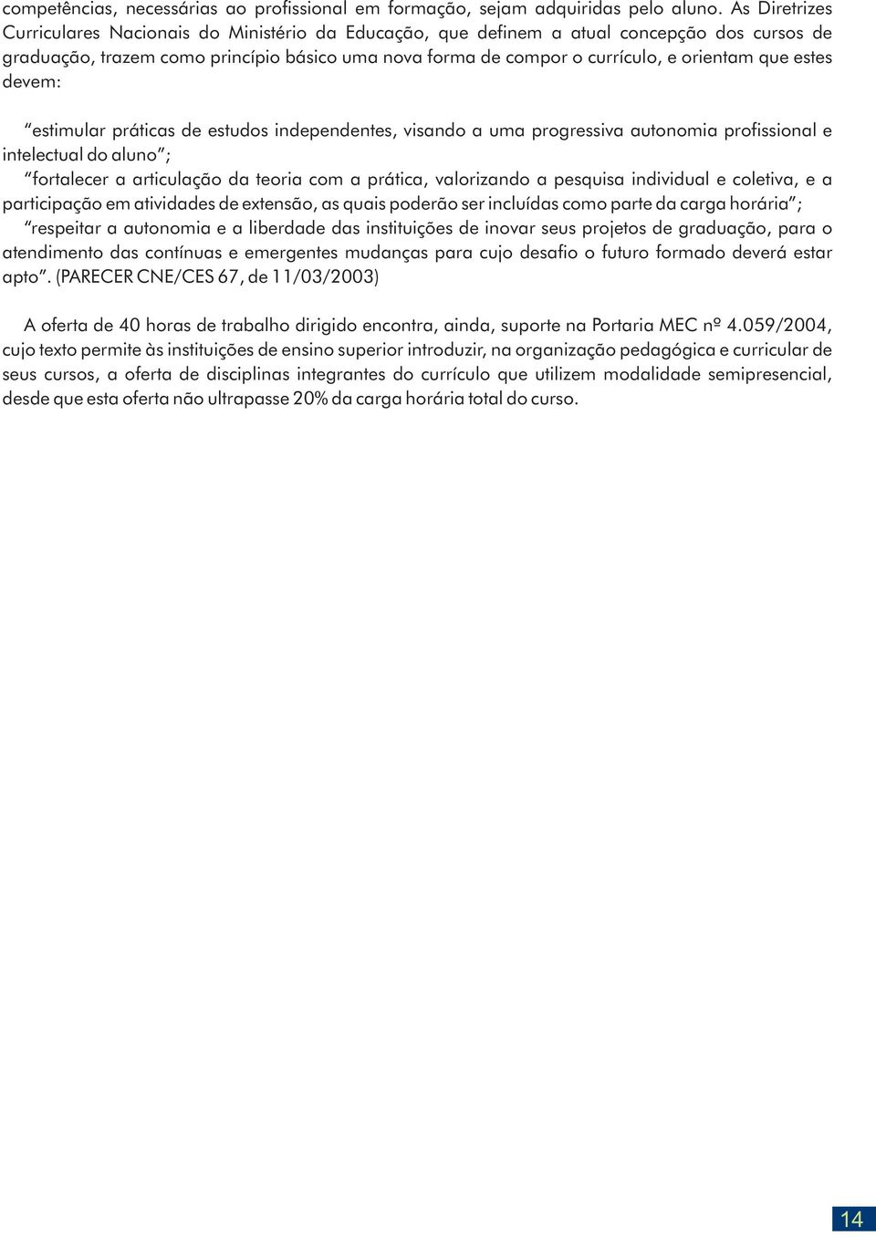 que estes devem: estimular práticas de estudos independentes, visando a uma progressiva autonomia profissional e intelectual do aluno ; fortalecer a articulação da teoria com a prática, valorizando a