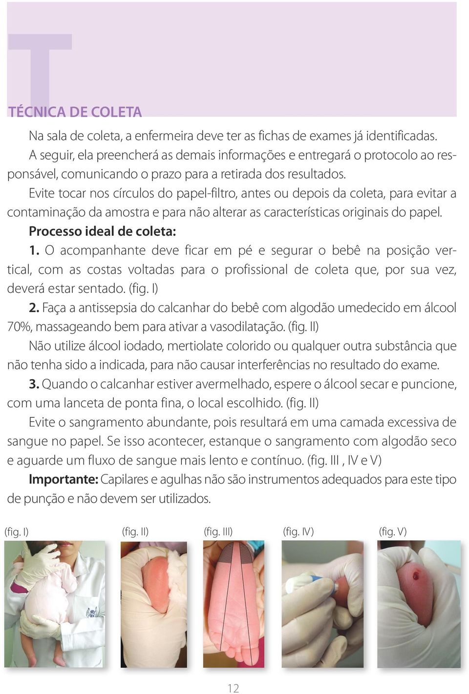 Evite tocar nos círculos do papel-filtro, antes ou depois da coleta, para evitar a contaminação da amostra e para não alterar as características originais do papel. Processo ideal de coleta: 1.