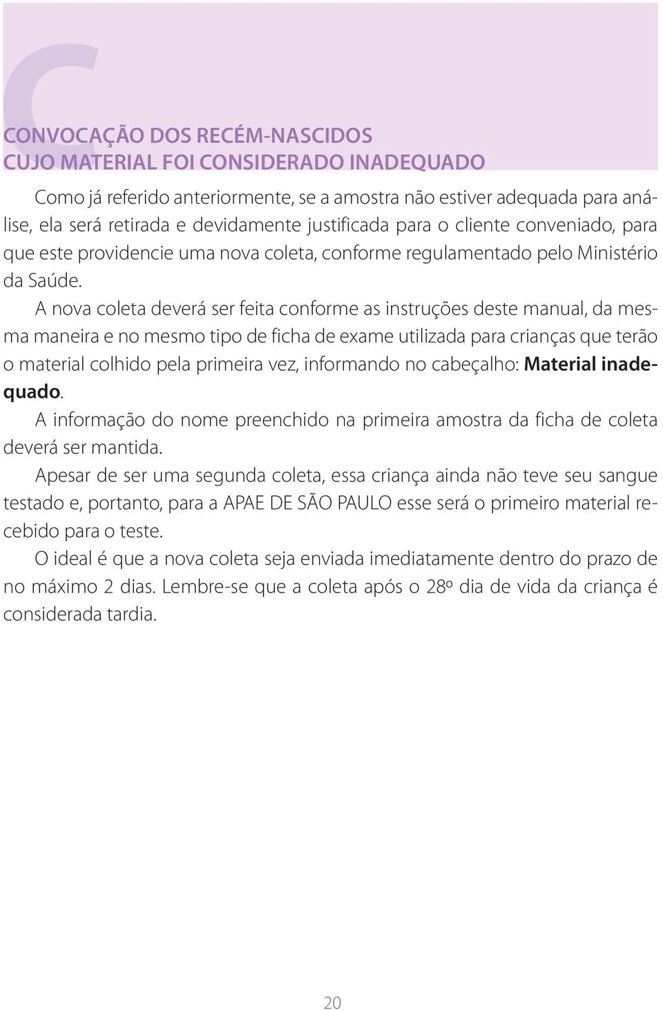 A nova coleta deverá ser feita conforme as instruções deste manual, da mesma maneira e no mesmo tipo de ficha de exame utilizada para crianças que terão o material colhido pela primeira vez,