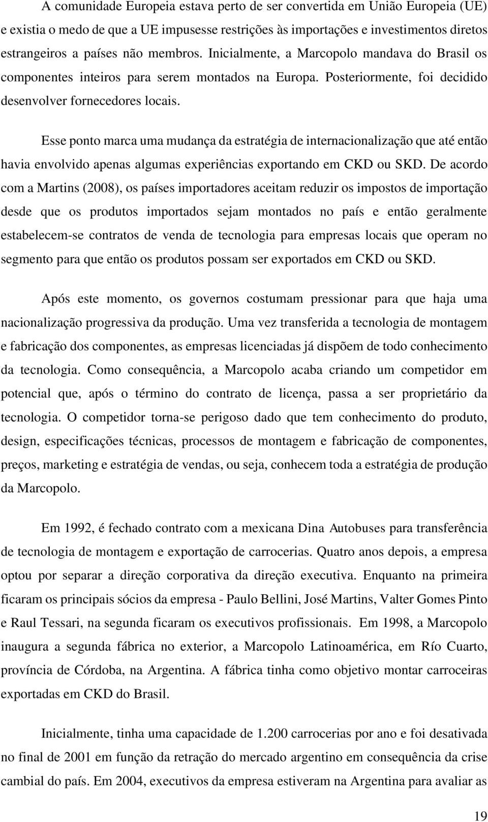 Esse ponto marca uma mudança da estratégia de internacionalização que até então havia envolvido apenas algumas experiências exportando em CKD ou SKD.