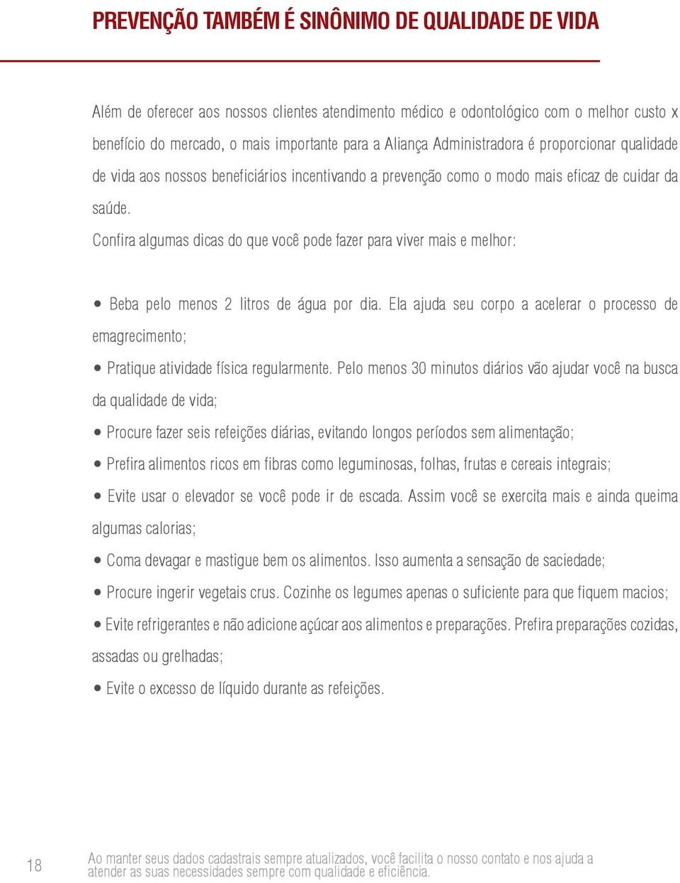 Confira algumas dicas do que você pode fazer para viver mais e melhor: Beba pelo menos 2 litros de água por dia.