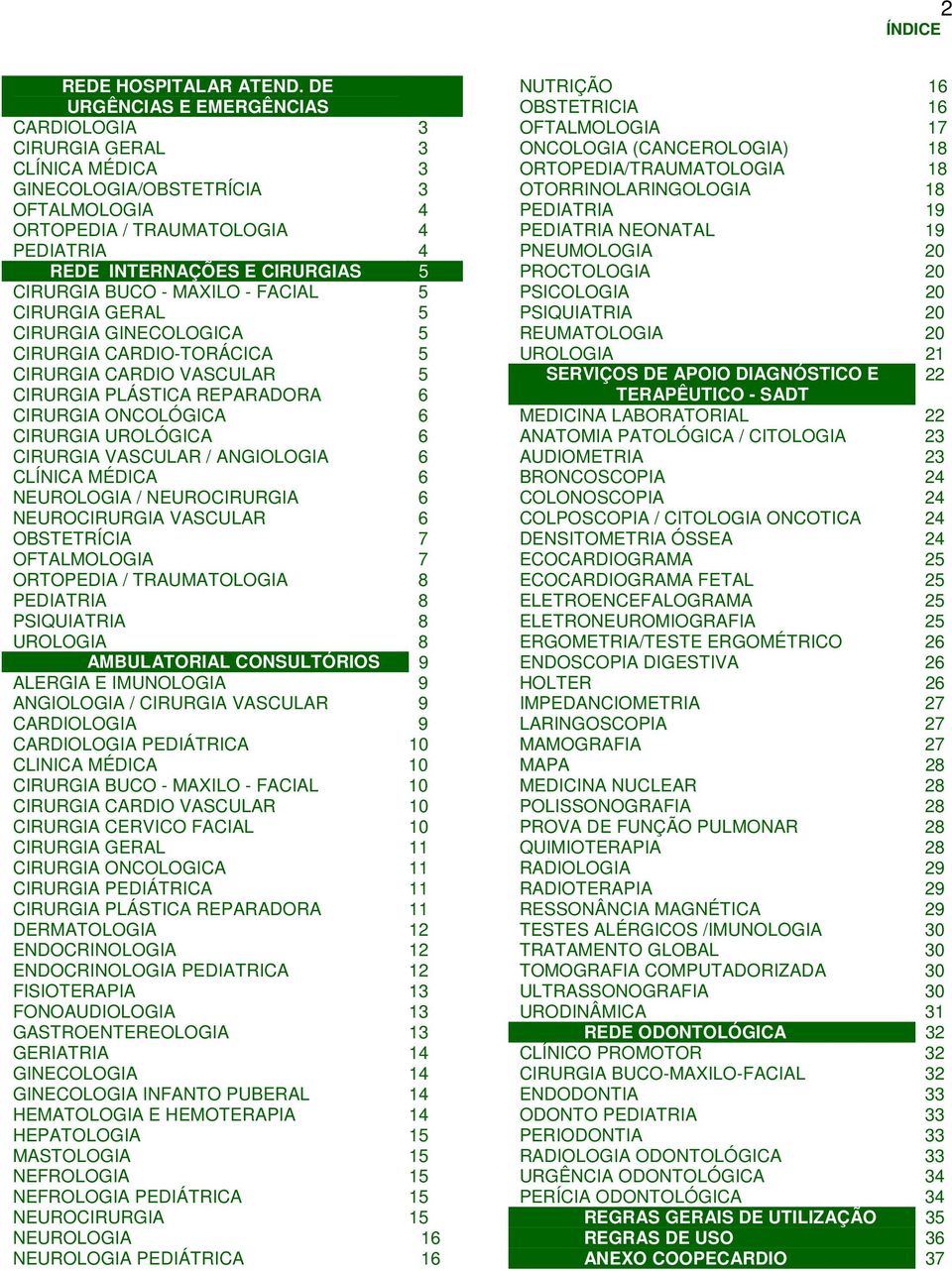 BUCO - MAXILO - FACIAL 5 CIRURGIA GERAL 5 CIRURGIA GINECOLOGICA 5 CIRURGIA CARDIO-TORÁCICA 5 CIRURGIA CARDIO VASCULAR 5 CIRURGIA PLÁSTICA REPARADORA 6 CIRURGIA ONCOLÓGICA 6 CIRURGIA UROLÓGICA 6