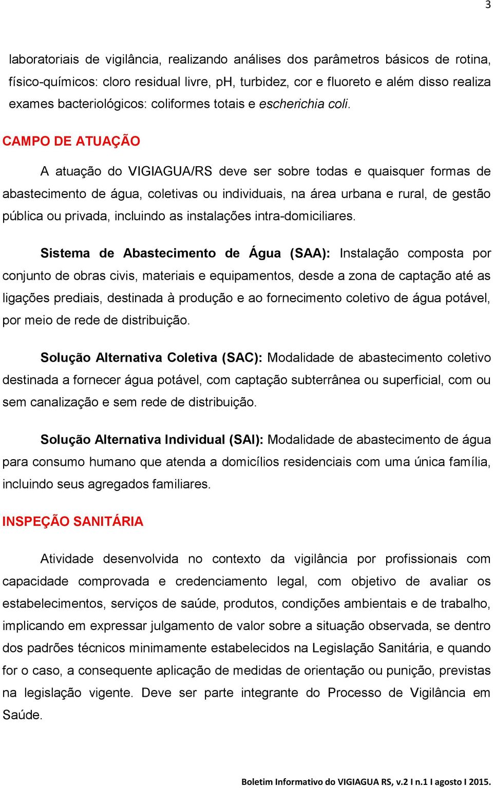 CAMPO DE ATUAÇÃO A atuação do VIGIAGUA/RS deve ser sobre todas e quaisquer formas de abastecimento de água, coletivas ou individuais, na área urbana e rural, de gestão pública ou privada, incluindo