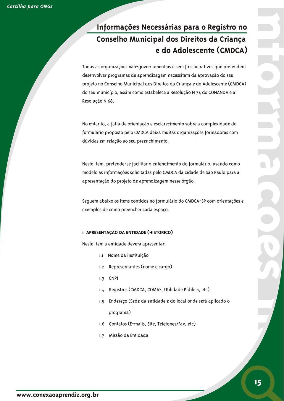 No entanto, a falta de orientação e esclarecimento sobre a complexidade do formulário proposto pelo CMDCA deixa muitas organizações formadoras com dúvidas em relação ao seu preenchimento.