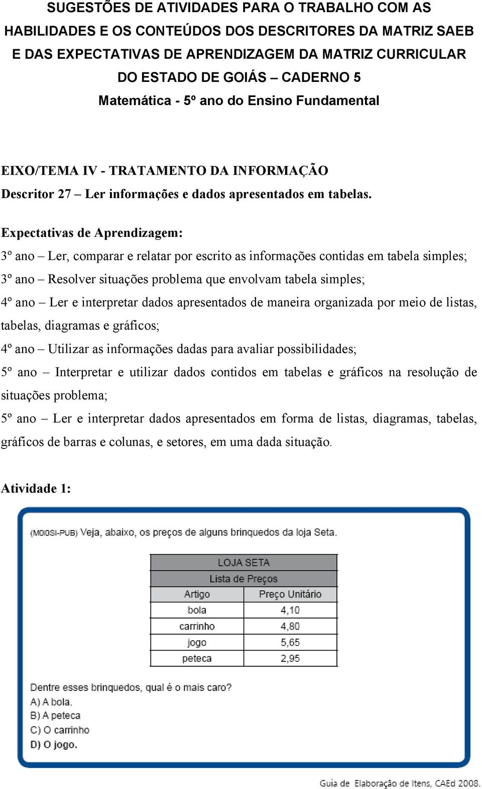 Expectativas de Aprendizagem: 3º ano Ler, comparar e relatar por escrito as informações contidas em tabela simples; 3º ano Resolver situações problema que envolvam tabela simples; 4º ano Ler e