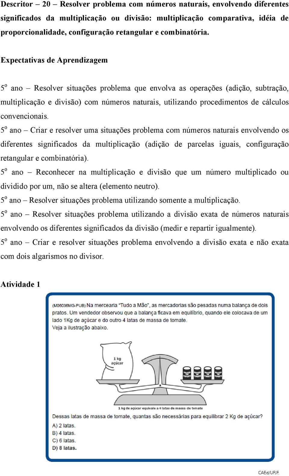 Expectativas de Aprendizagem 5 o ano Resolver situações problema que envolva as operações (adição, subtração, multiplicação e divisão) com números naturais, utilizando procedimentos de cálculos