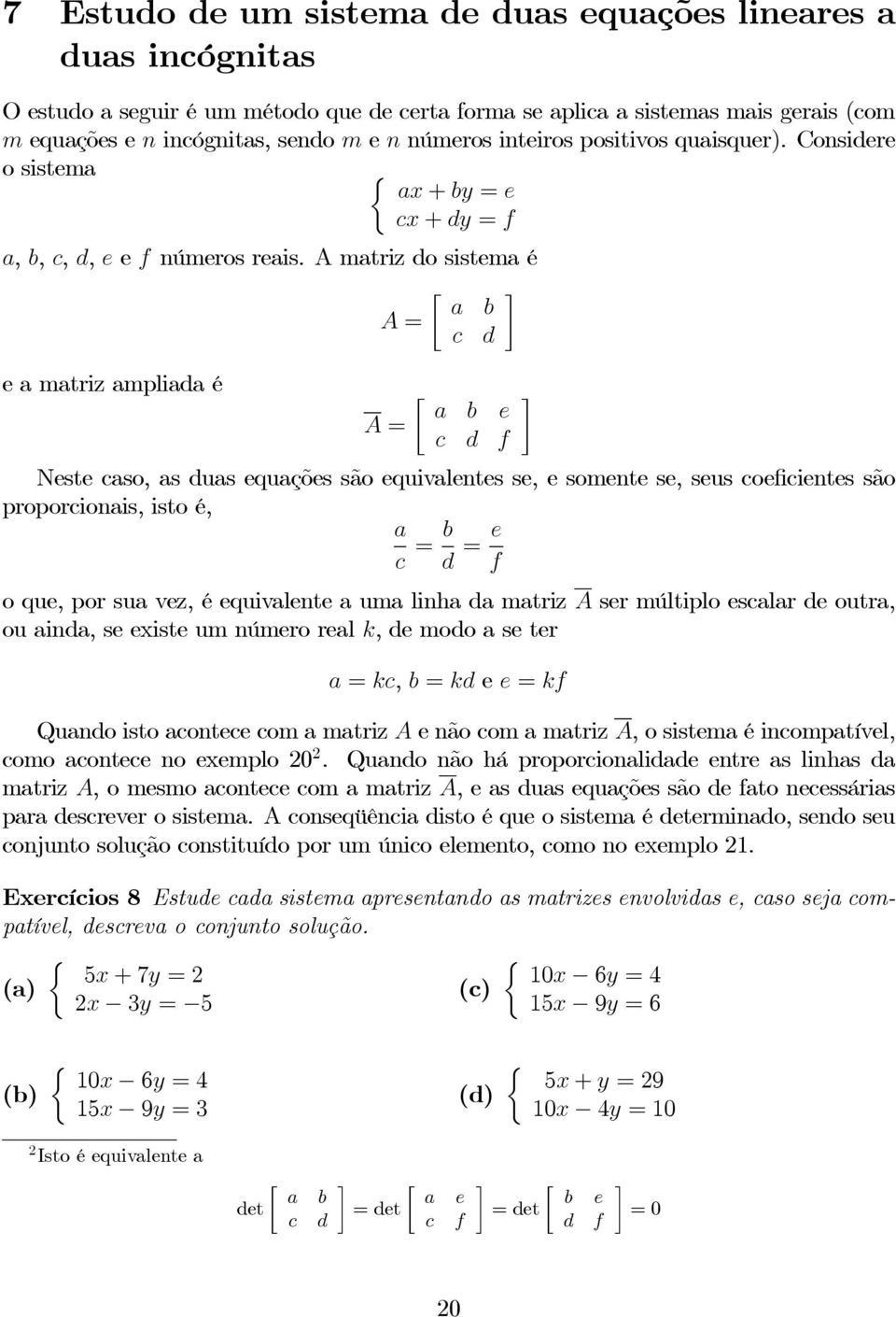 A matriz do sistema é a b A = c d e a matriz ampliada é A = a b e c d f Neste caso, as duas equações são equivalentes se, e somente se, seus coeficientes são proporcionais, isto é, a c = b d = e f o