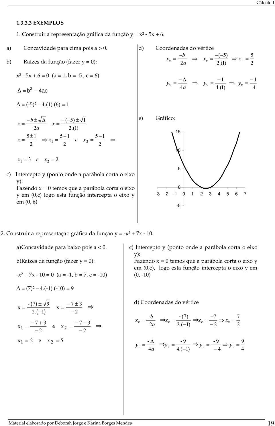 () 5) ( + ± ± ± e e a b c) Intercepto (ponto onde a parábola corta o eio ): Fazendo temos que a parábola corta o eio em (,c) logo esta função intercepta o eio em (, 6) e) Gráfico: -5 5 5 - - - 4 5 6