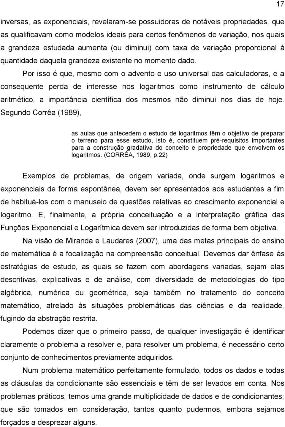 Por isso é que, mesmo com o advento e uso universal das calculadoras, e a consequente perda de interesse nos logaritmos como instrumento de cálculo aritmético, a importância científica dos mesmos não