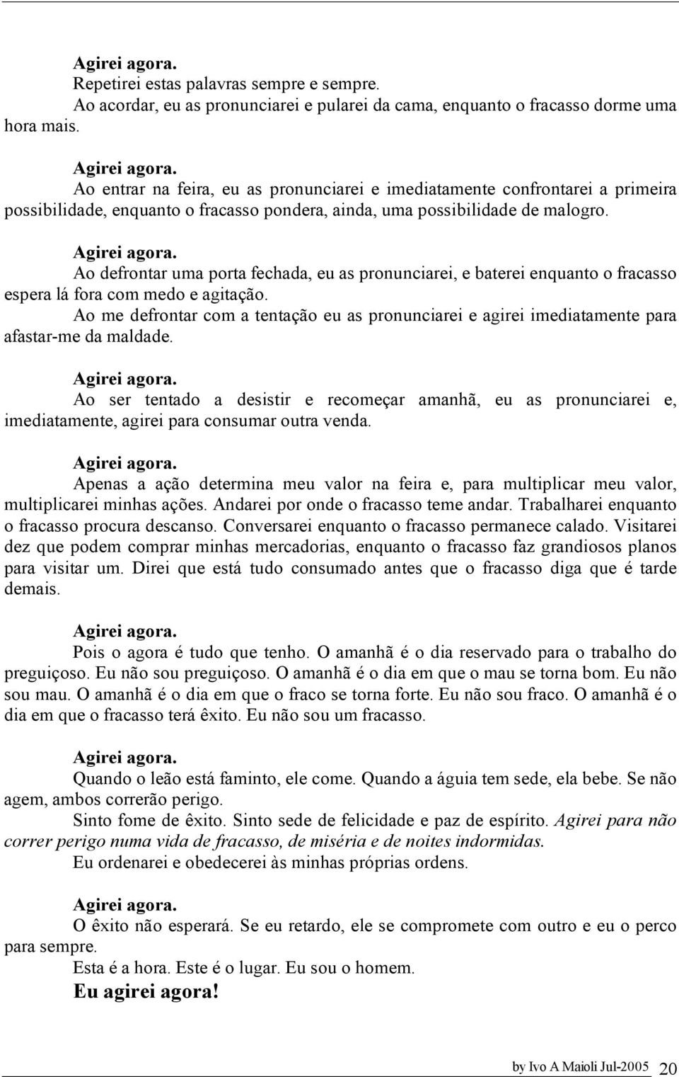 Ao defrontar uma porta fechada, eu as pronunciarei, e baterei enquanto o fracasso espera lá fora com medo e agitação.