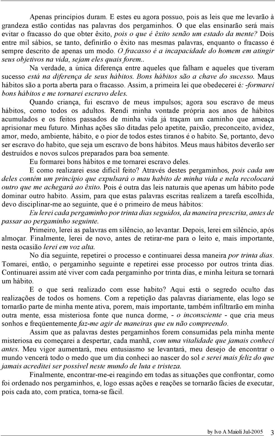 Dois entre mil sábios, se tanto, definirão o êxito nas mesmas palavras, enquanto o fracasso é sempre descrito de apenas um modo.