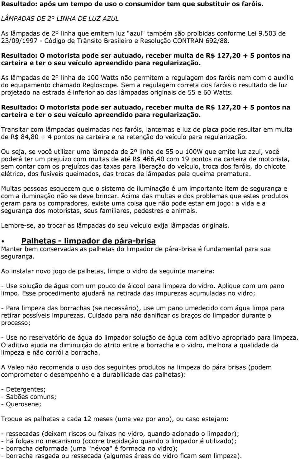 Resultado: O motorista pode ser autuado, receber multa de R$ 127,20 + 5 pontos na carteira e ter o seu veículo apreendido para regularização.