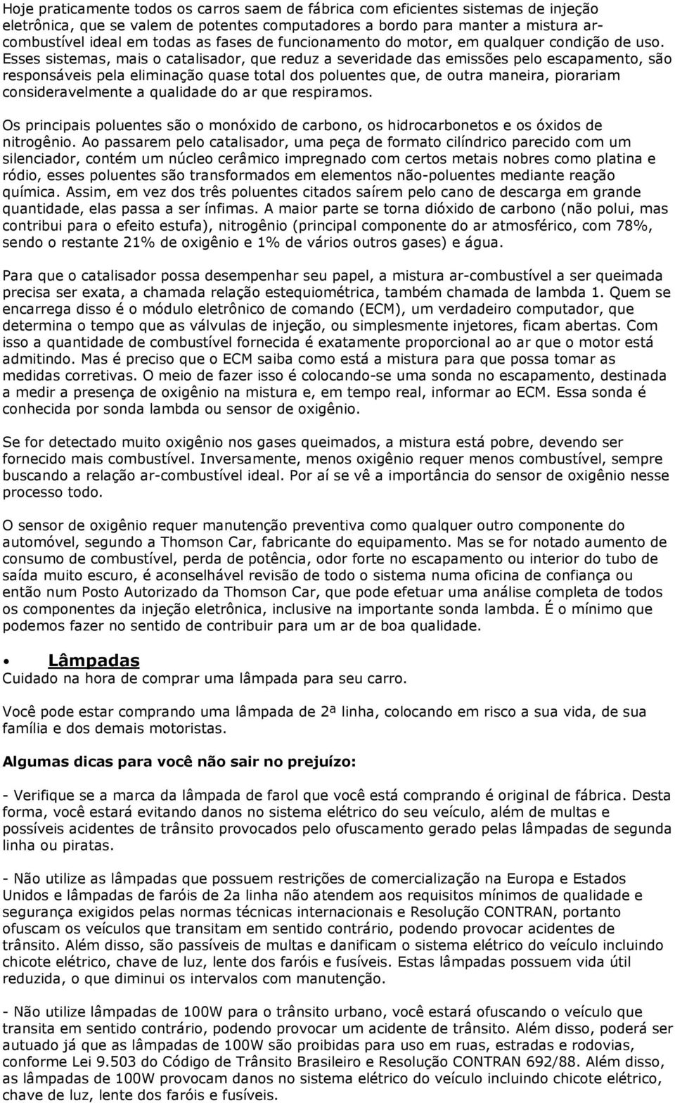 Esses sistemas, mais o catalisador, que reduz a severidade das emissões pelo escapamento, são responsáveis pela eliminação quase total dos poluentes que, de outra maneira, piorariam consideravelmente