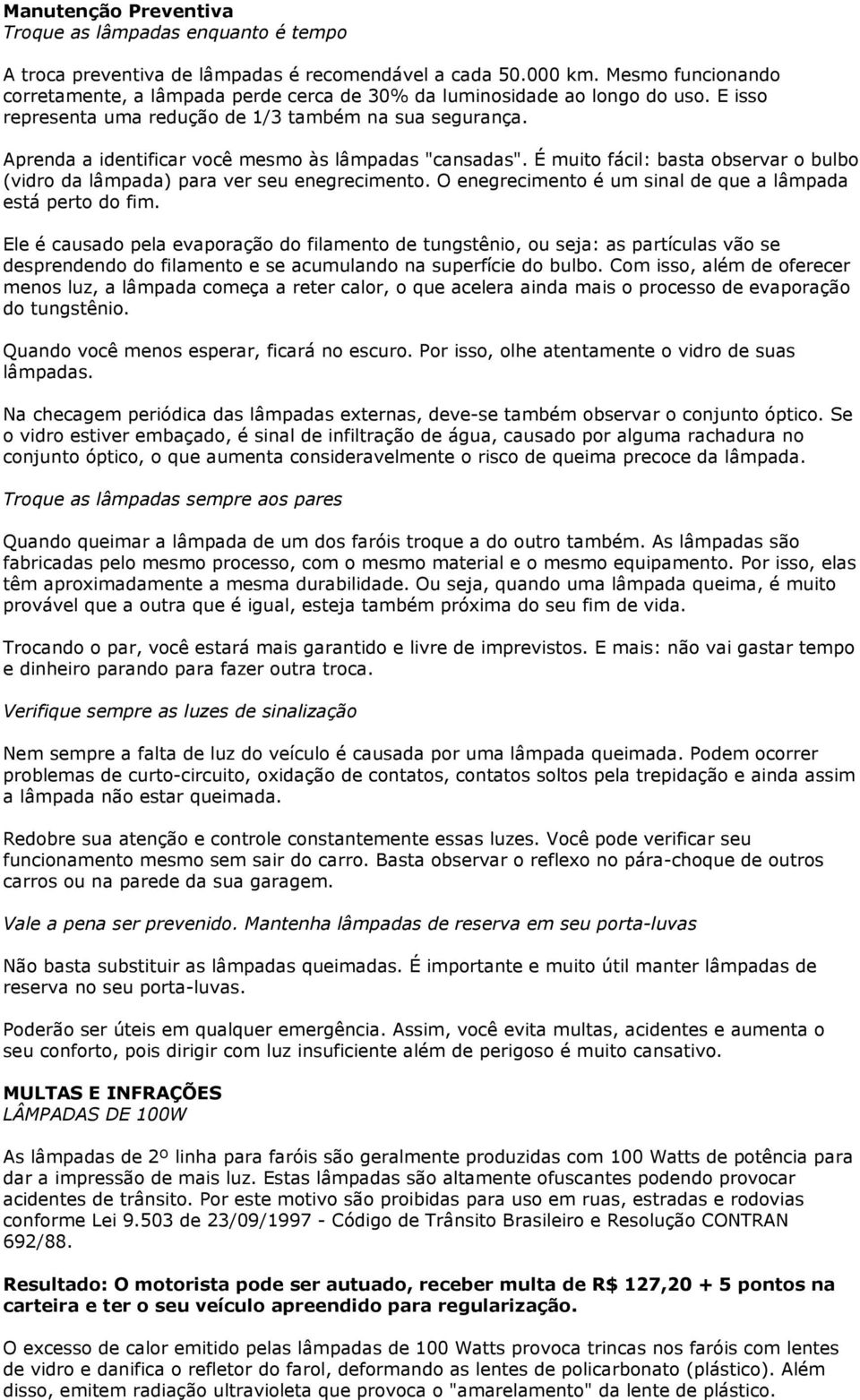 Aprenda a identificar você mesmo às lâmpadas "cansadas". É muito fácil: basta observar o bulbo (vidro da lâmpada) para ver seu enegrecimento.