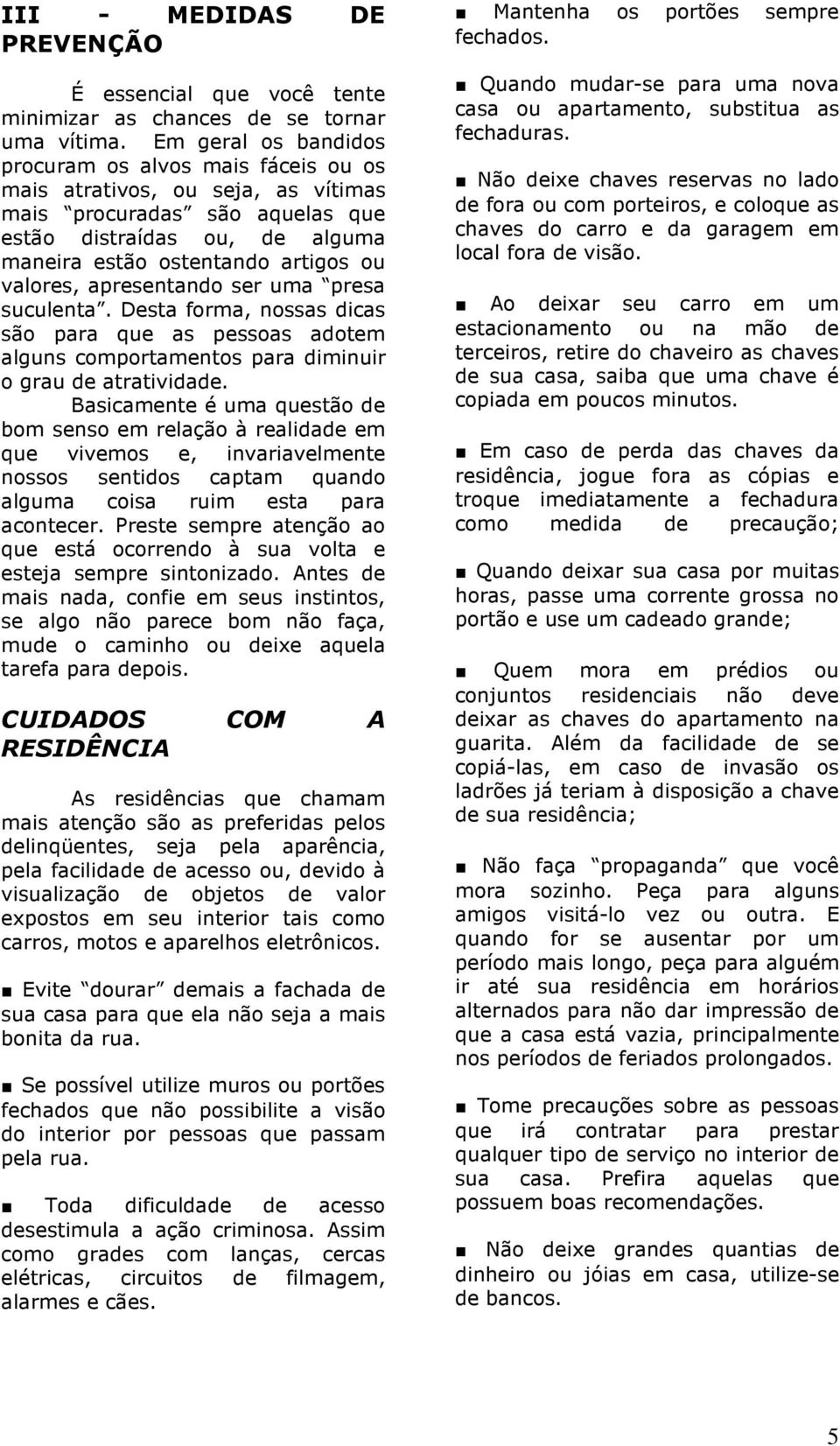 valores, apresentando ser uma presa suculenta. Desta forma, nossas dicas são para que as pessoas adotem alguns comportamentos para diminuir o grau de atratividade.