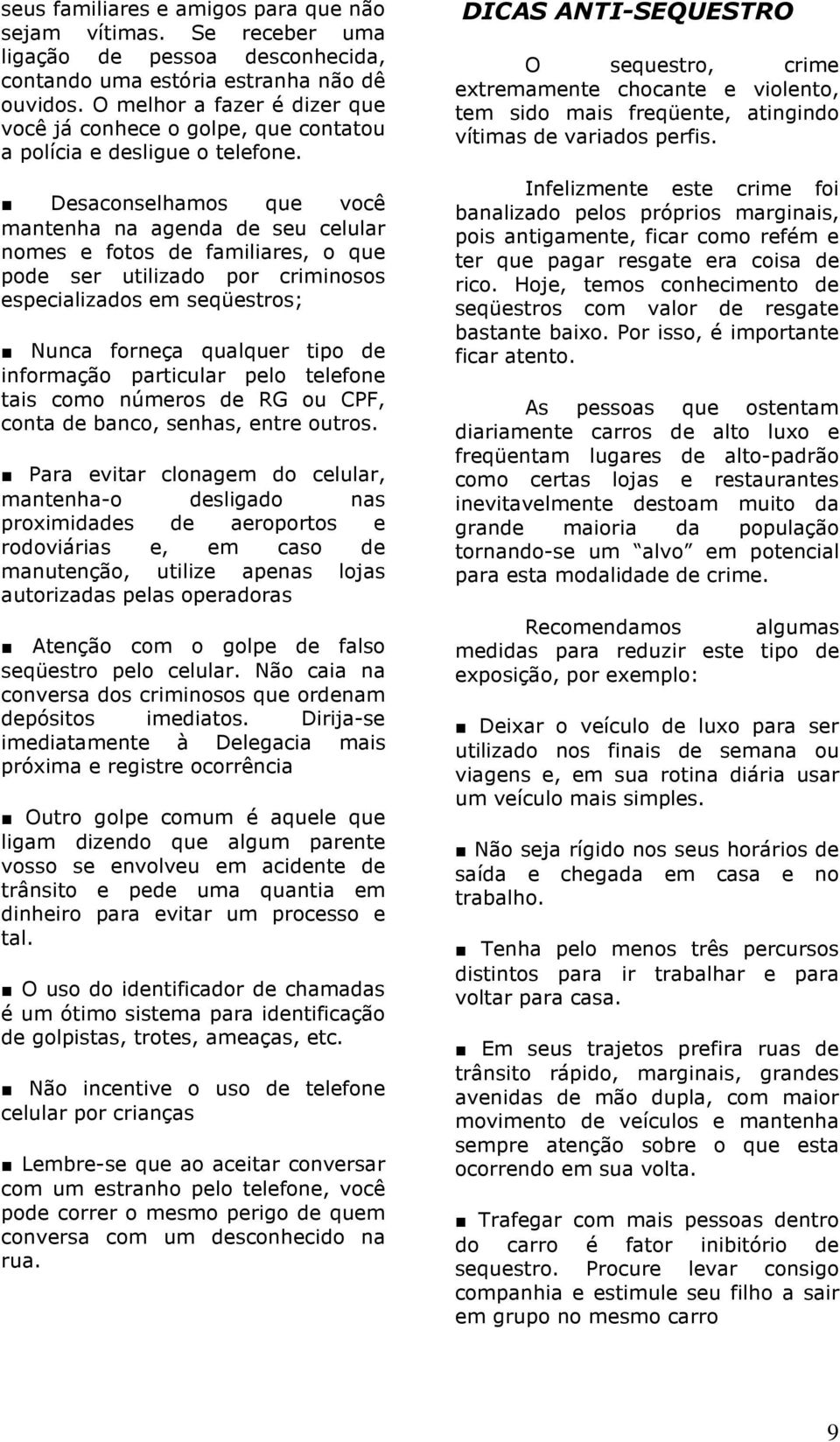 Desaconselhamos que você mantenha na agenda de seu celular nomes e fotos de familiares, o que pode ser utilizado por criminosos especializados em seqüestros; Nunca forneça qualquer tipo de informação