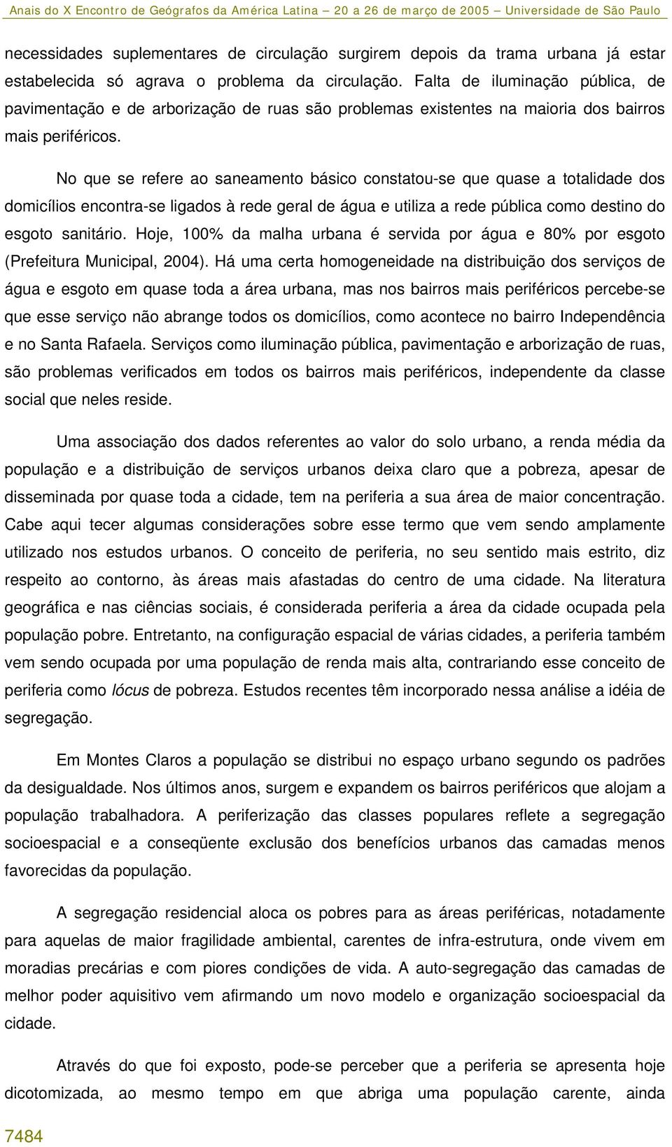 No que se refere ao saneamento básico constatou-se que quase a totalidade dos domicílios encontra-se ligados à rede geral de água e utiliza a rede pública como destino do esgoto sanitário.