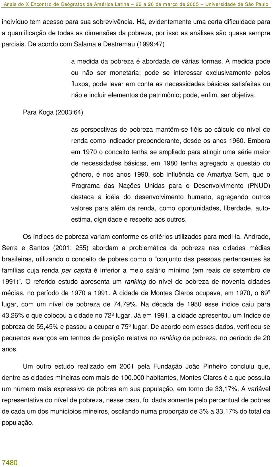 A medida pode ou não ser monetária; pode se interessar exclusivamente pelos fluxos, pode levar em conta as necessidades básicas satisfeitas ou não e incluir elementos de patrimônio; pode, enfim, ser