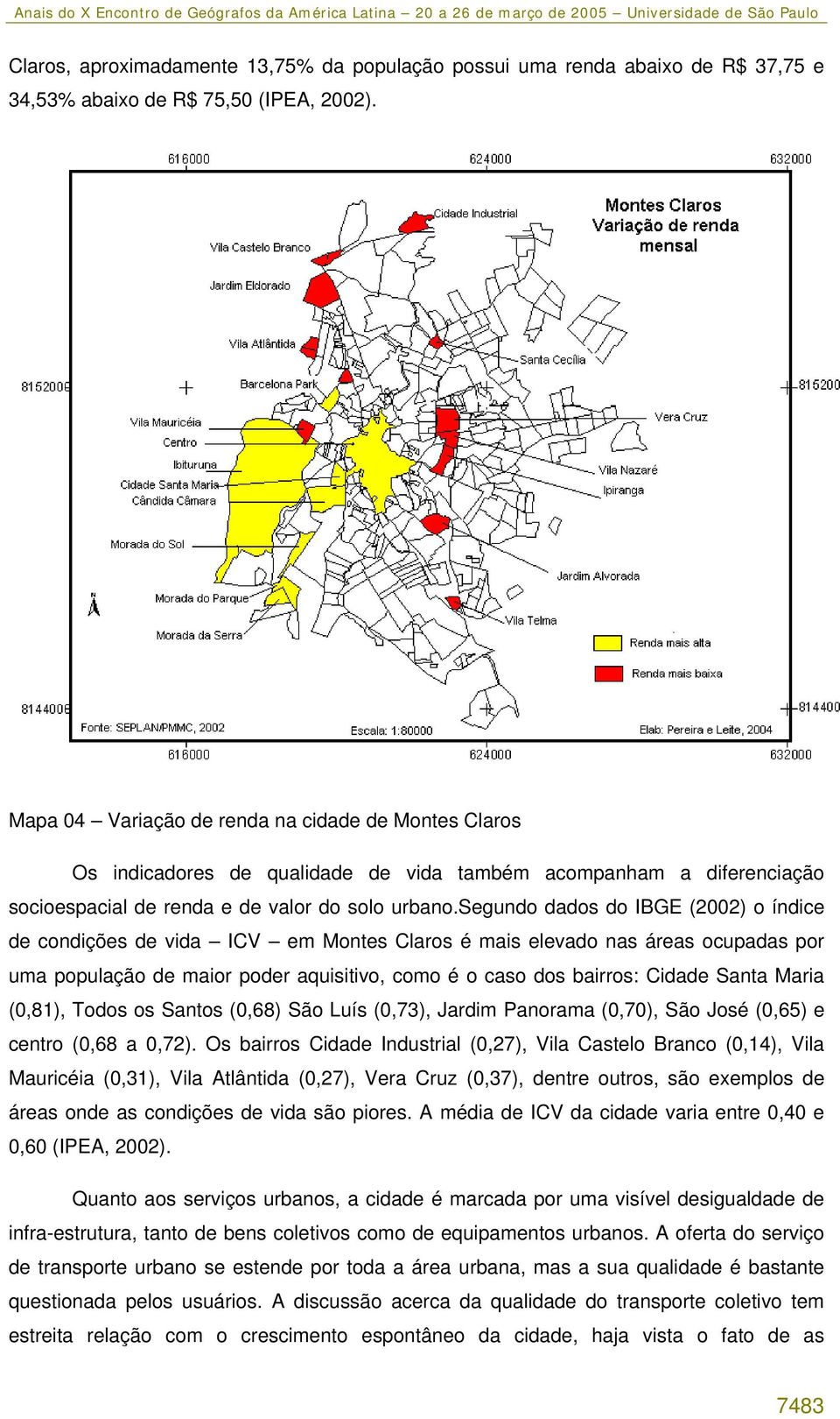 segundo dados do IBGE (2002) o índice de condições de vida ICV em Montes Claros é mais elevado nas áreas ocupadas por uma população de maior poder aquisitivo, como é o caso dos bairros: Cidade Santa