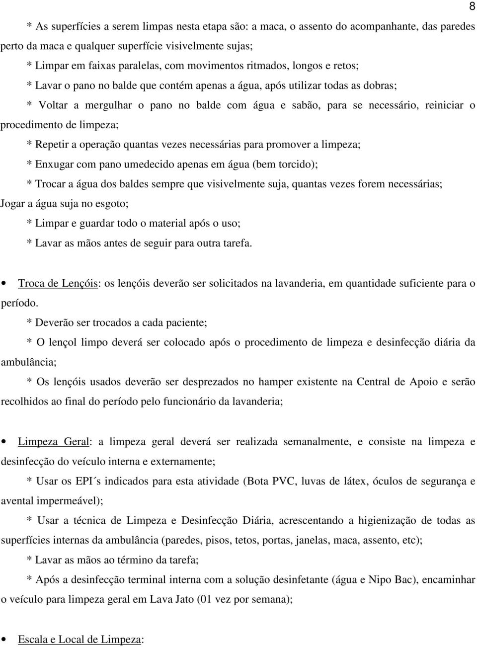 procedimento de limpeza; * Repetir a operação quantas vezes necessárias para promover a limpeza; * Enxugar com pano umedecido apenas em água (bem torcido); * Trocar a água dos baldes sempre que