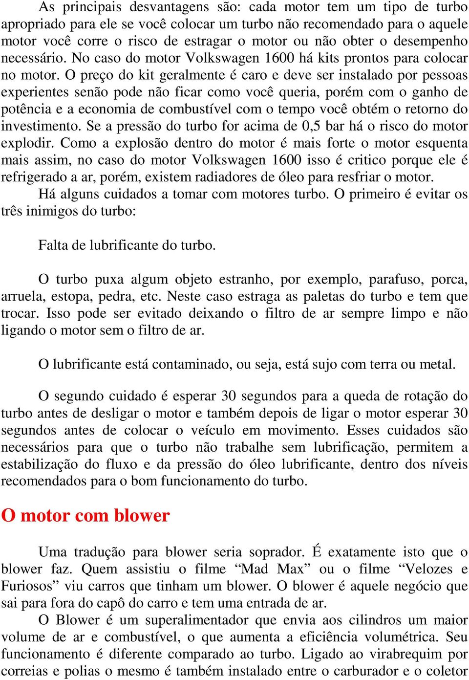 O preço do kit geralmente é caro e deve ser instalado por pessoas experientes senão pode não ficar como você queria, porém com o ganho de potência e a economia de combustível com o tempo você obtém o