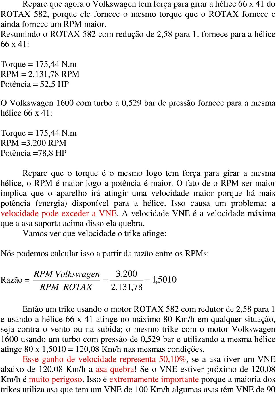 131,78 RPM Potência = 52,5 HP O Volkswagen 1600 com turbo a 0,529 bar de pressão fornece para a mesma hélice 66 x 41: Torque = 175,44 N.m RPM =3.