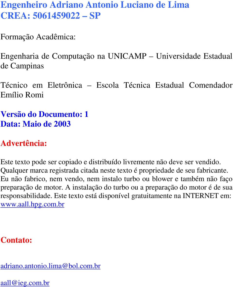 Qualquer marca registrada citada neste texto é propriedade de seu fabricante. Eu não fabrico, nem vendo, nem instalo turbo ou blower e também não faço preparação de motor.