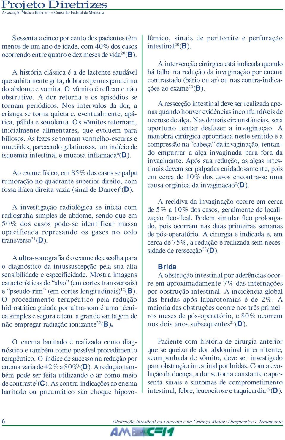 A dor retorna e os episódios se tornam periódicos. Nos intervalos da dor, a criança se torna quieta e, eventualmente, apática, pálida e sonolenta.