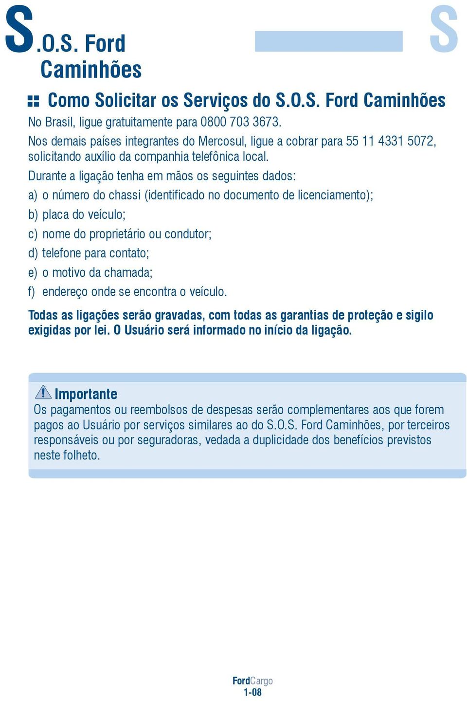 Durante a ligação tenha em mãos os seguintes dados: a) o número do chassi (identificado no documento de licenciamento); b) placa do veículo; c) nome do proprietário ou condutor; d) telefone para