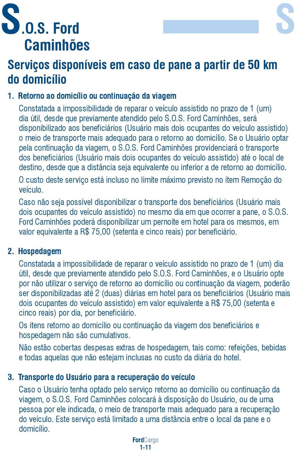 O.S. Ford Caminhões, será disponibilizado aos beneficiários (Usuário mais dois ocupantes do veículo assistido) o meio de transporte mais adequado para o retorno ao domicílio.