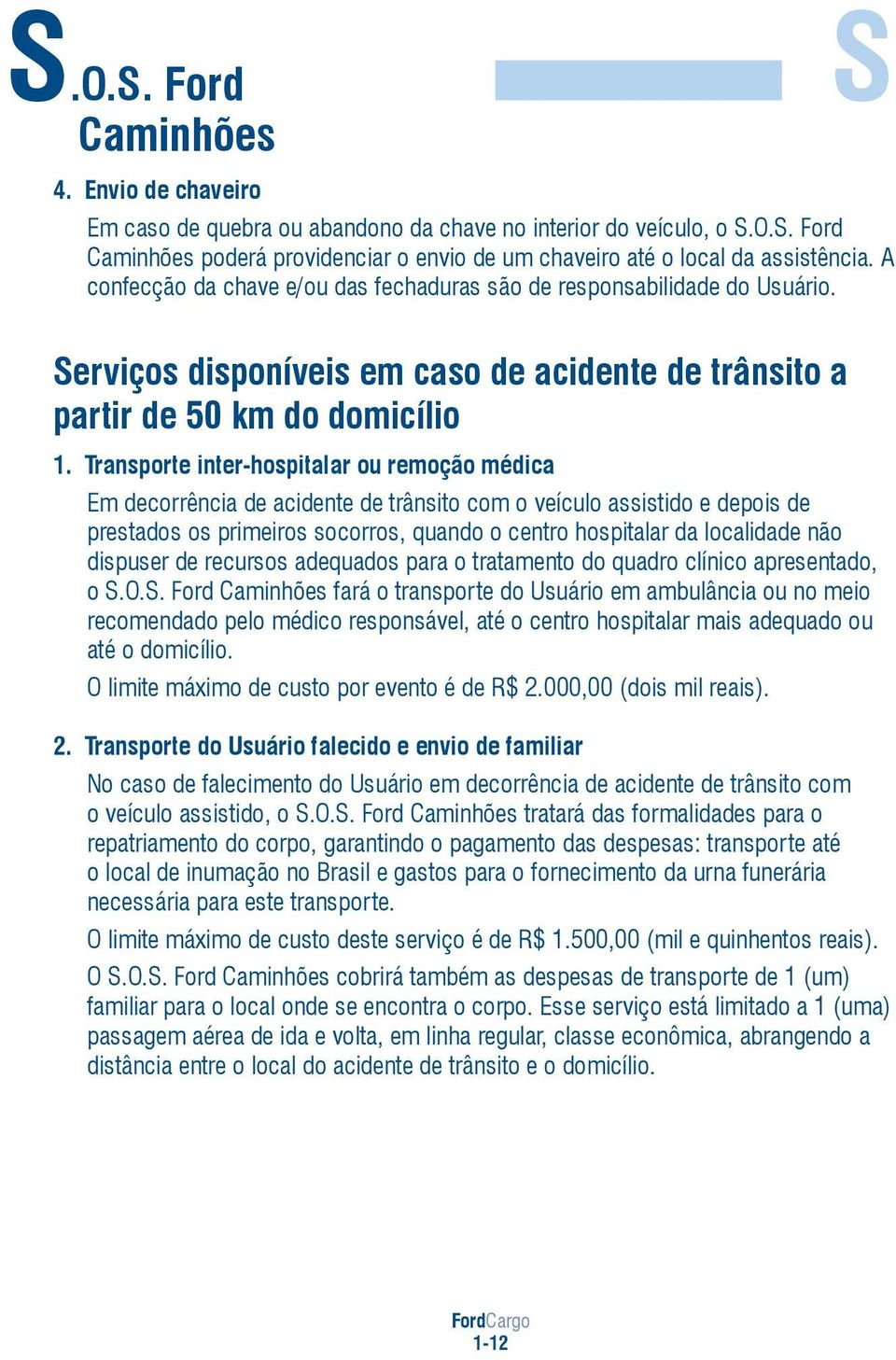 Transporte inter-hospitalar ou remoção médica Em decorrência de acidente de trânsito com o veículo assistido e depois de prestados os primeiros socorros, quando o centro hospitalar da localidade não