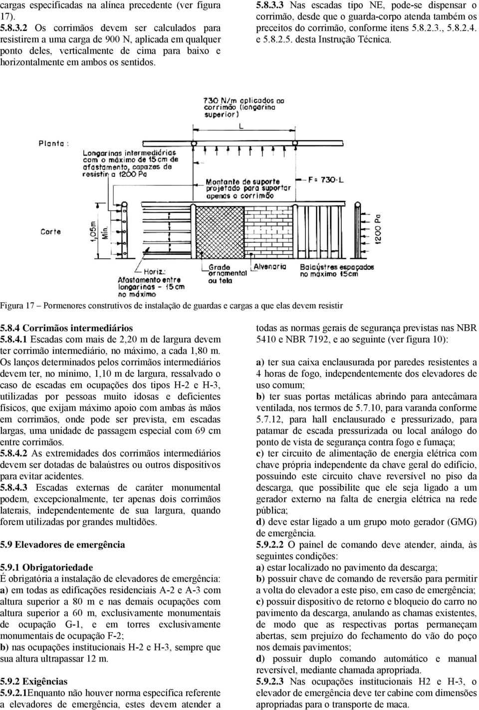 . Nas escadas tipo, podese dispensar o corrimão, desde que o guardacorpo atenda também os preceitos do corrimão, conforme itens 5.8..., 5.8..4. e 5.8..5. desta Instrução Técnica.