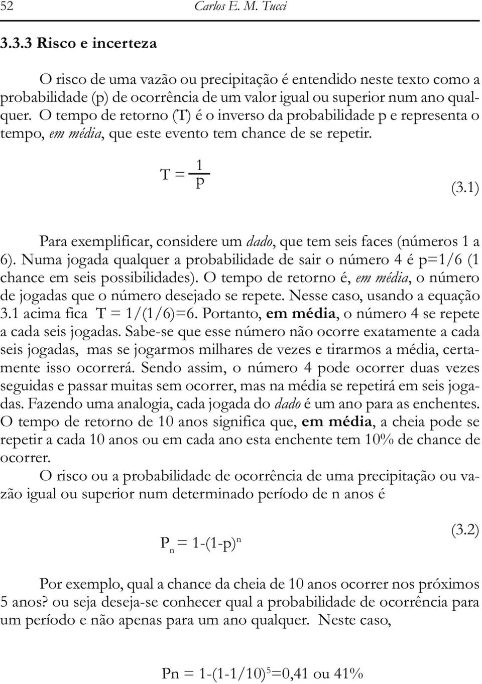 1) Para exemplificar, considere um dado, que tem seis faces (números 1 a 6). Numa jogada qualquer a probabilidade de sair o número 4 é p=1/6 (1 chance em seis possibilidades).