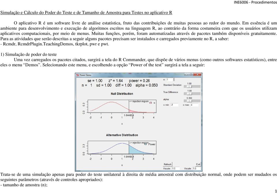 Em essência é um ambiente para desenvolvimento e execução de algoritmos escritos na linguagem R, ao contrário da forma costumeira com que os usuários utilizam aplicativos computacionais, por meio de