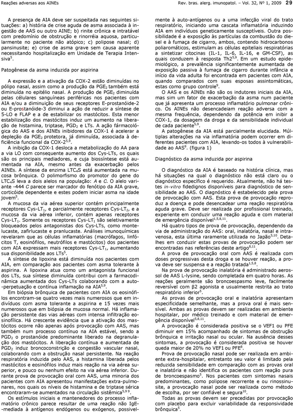 predomínio de obstrução e rinorréia aquosa, particularmente no paciente não atópico; c) polipose nasal; d) pansinusite; e) crise de asma grave sem causa aparente necessitando hospitalização em