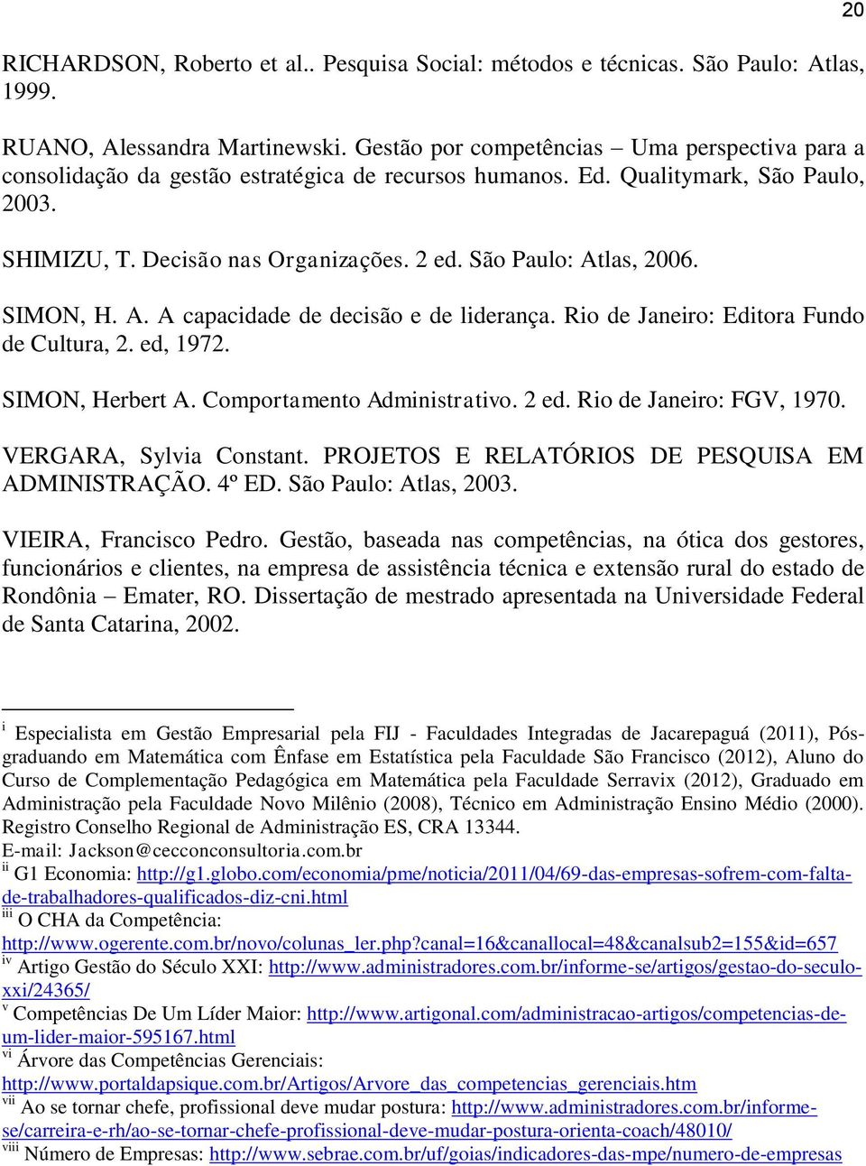 São Paulo: Atlas, 2006. SIMON, H. A. A capacidade de decisão e de liderança. Rio de Janeiro: Editora Fundo de Cultura, 2. ed, 1972. SIMON, Herbert A. Comportamento Administrativo. 2 ed.