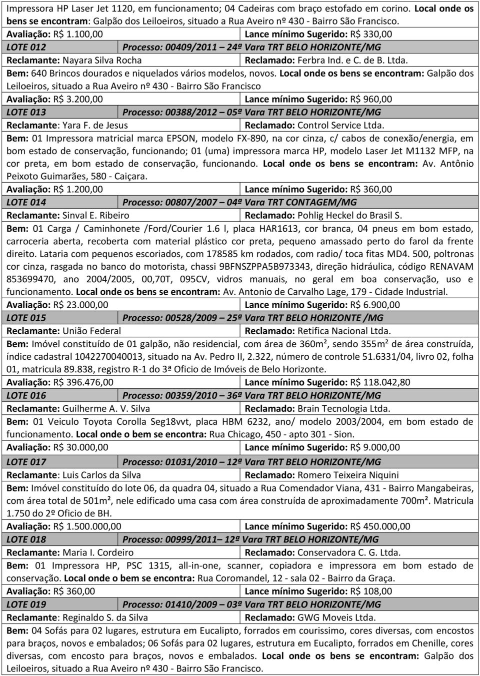 Bem: 640 Brincos dourados e niquelados vários modelos, novos. Local onde os bens se encontram: Galpão dos Leiloeiros, situado a Rua Aveiro nº 430 - Bairro São Francisco Avaliação: R$ 3.