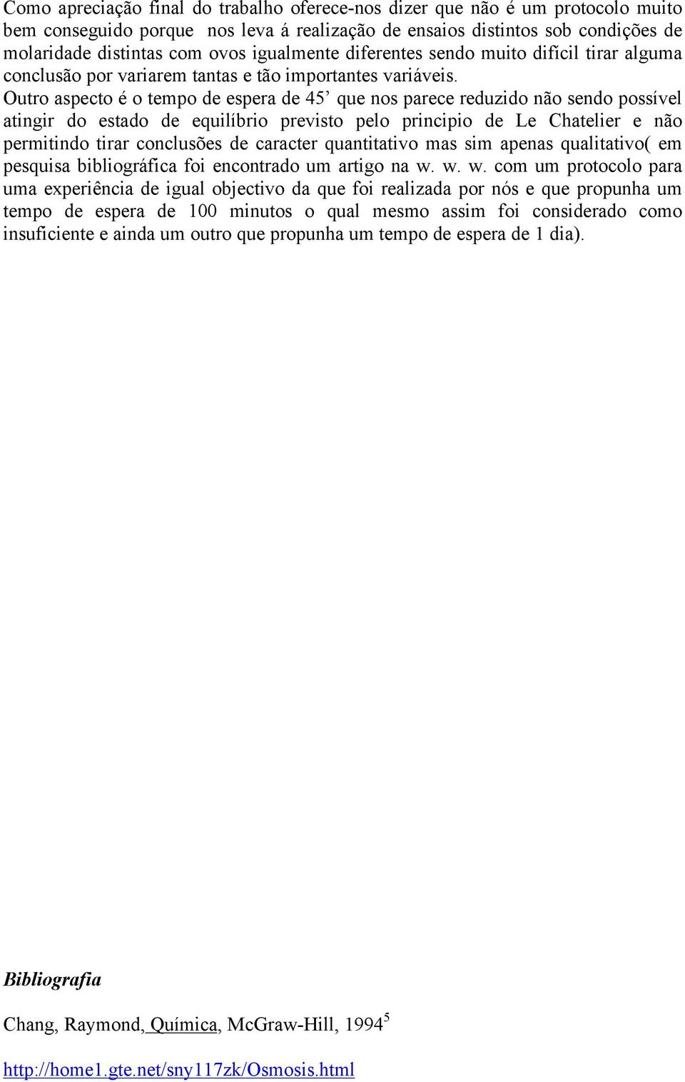 Outro aspecto é o tempo de espera de 45 que nos parece reduzido não sendo possível atingir do estado de equilíbrio previsto pelo principio de Le Chatelier e não permitindo tirar conclusões de