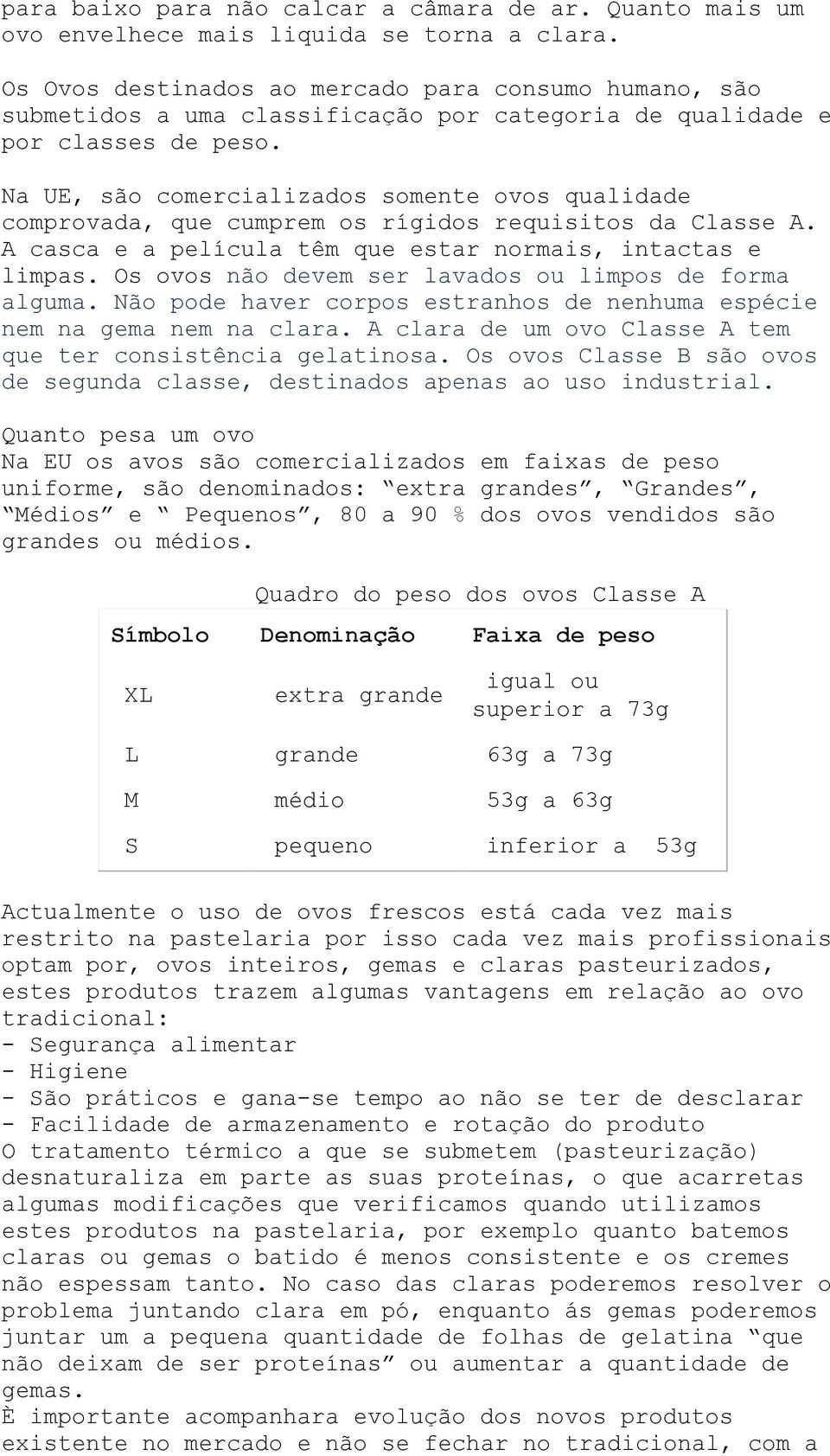 Na UE, são comercializados somente ovos qualidade comprovada, que cumprem os rígidos requisitos da Classe A. A casca e a película têm que estar normais, intactas e limpas.